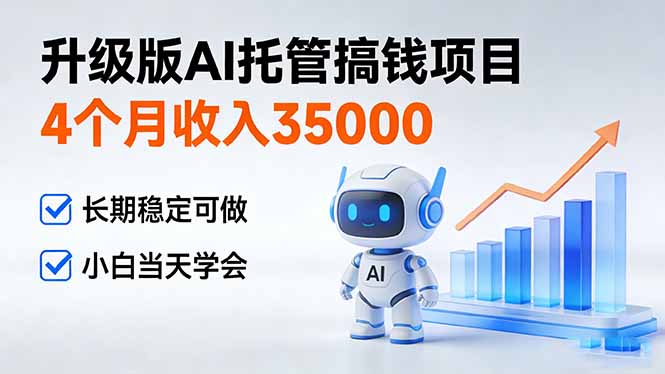 4个月收入35000＋，升级版Ai托管搞钱项目，长期稳定可做 小白当天学会-百盛轻创