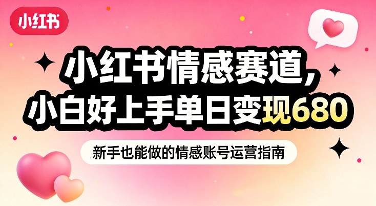 小红书情感赛道，抓准女性情绪刚需，小白好上手单日变现680-小艾项目网