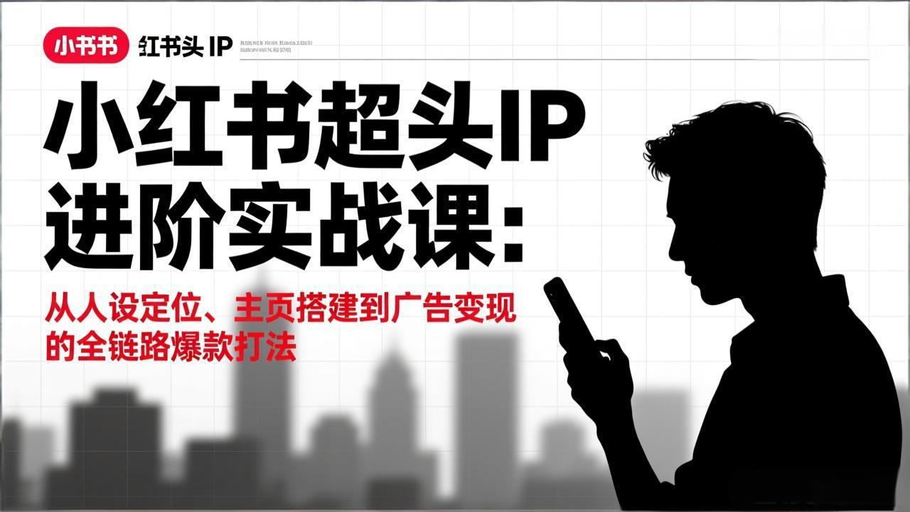 小红书超头IP进阶实战课：从人设定位、主页搭建到广告变现的全链路爆款打法-百盛轻创