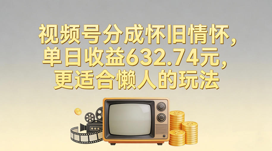 视频号分成怀旧情怀，单日收益632.74，更适合懒人的玩法-百盛轻创