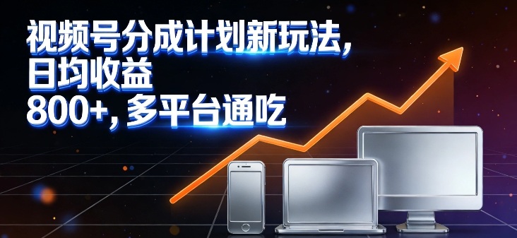 视频号分成计划新玩法，日均收益8张，多平台通吃-小艾项目网