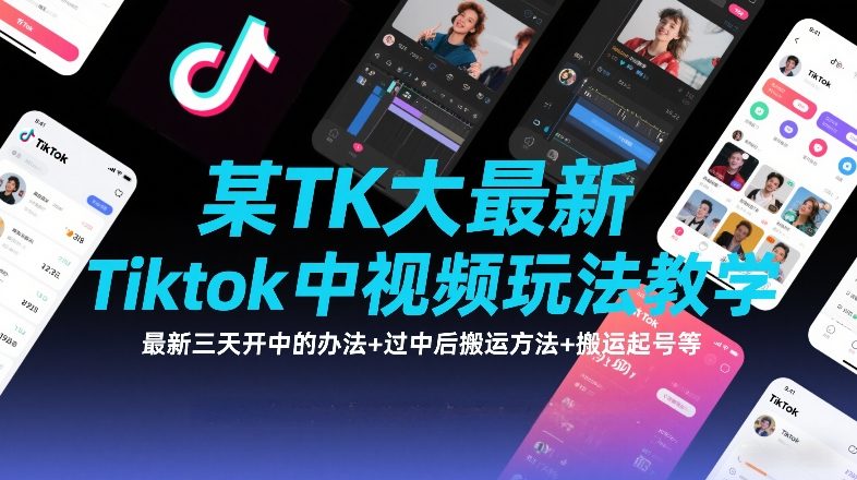 某TK大佬最新Tiktok中视频玩法教学，最新三天开中的办法+过中后搬运方法+搬运起号等-百盛轻创