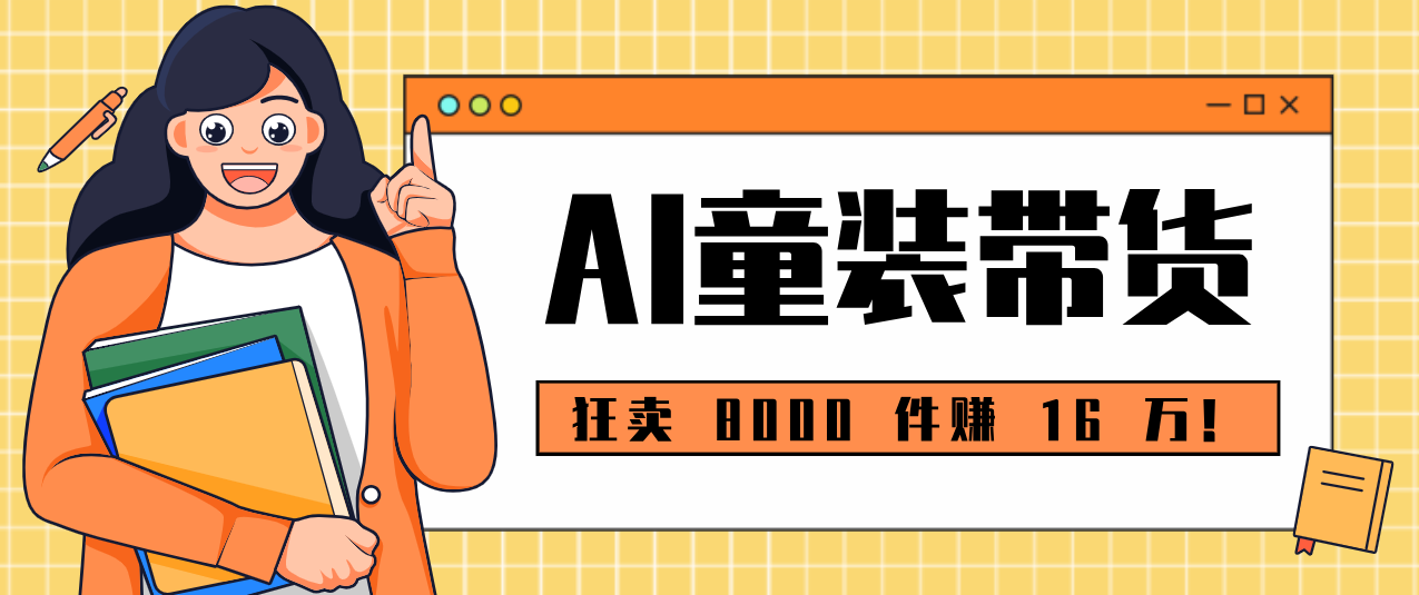 狂卖 8000 件赚 16 万！小白也能上手的 AI 童装带货教程，全程零门槛-百盛轻创