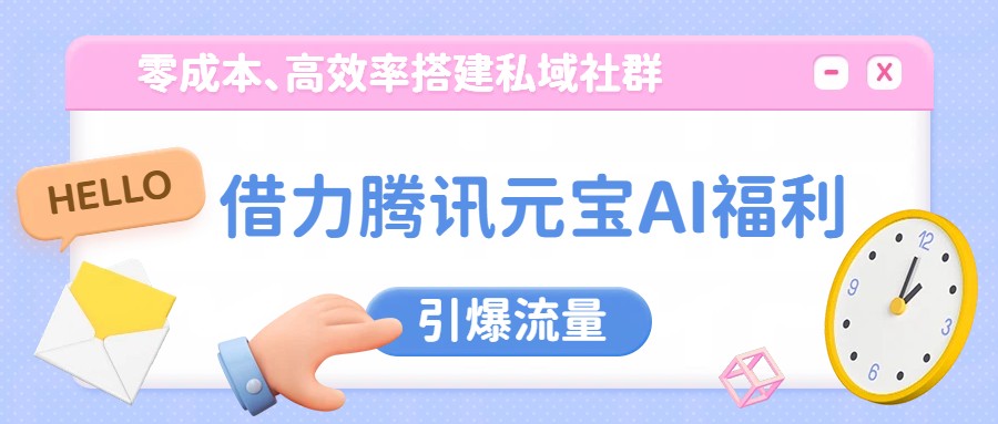 借力腾讯元宝AI福利，零成本、高效率搭建私域社群，引爆流量-百盛轻创