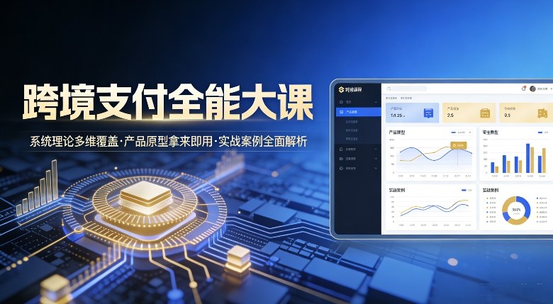 跨境支付全能大课，系统理论多维覆盖，产品原型拿来即用，实战案例全面解析-小艾项目网