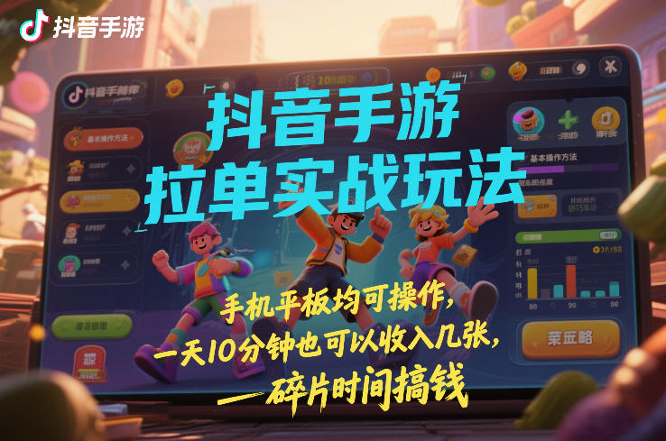 抖音手游拉单实战玩法，手机平板均可操作，一天10分钟也可以收入几张，碎片时间搞钱【揭秘】-百盛轻创