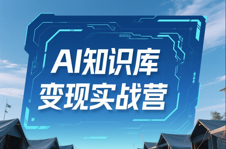 AI知识库变现实战营，不会做产品？不会变现？不会做内容？这一套，让你马上能卖+未来能做-百盛轻创