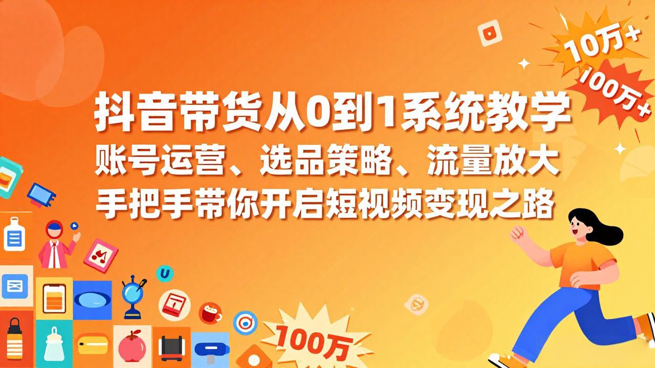 抖音带货从0到1系统教学，账号运营、选品策略、流量放大，手把手带你开启短视频变现之路-百盛轻创