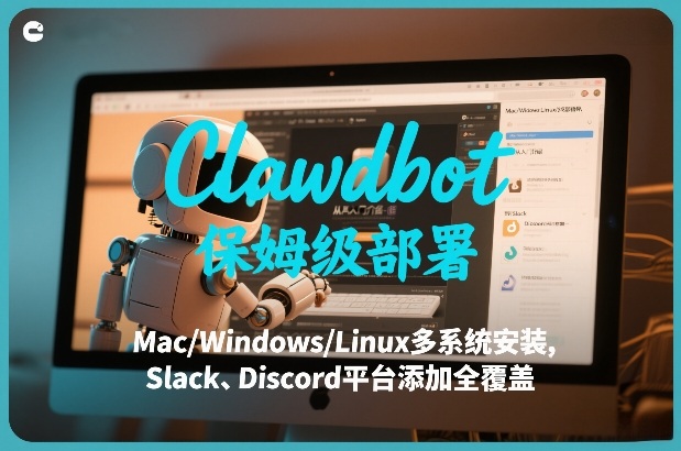 Clawdbot保姆级部署，从入门介绍、Mac/Windows/Linux多系统安装，到Slack、Discord平台添加全覆盖-百盛轻创