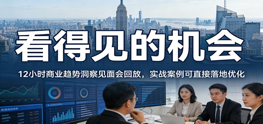 2026看得见的机会,12小时商业趋势洞察见面会回放,实战案例可直接落地优化-小艾项目网