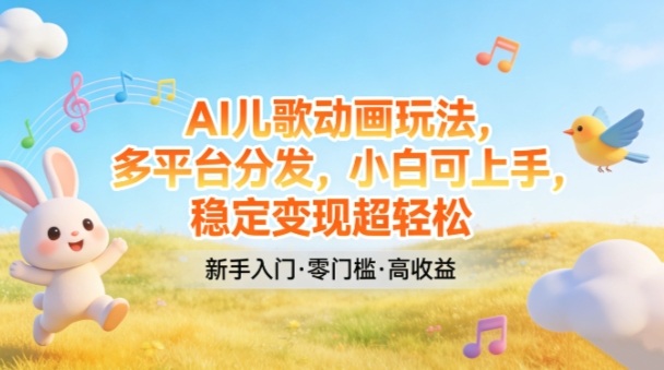 AI儿歌动画玩法，多平台分发，小白可上手，稳定变现超轻松-小艾项目网