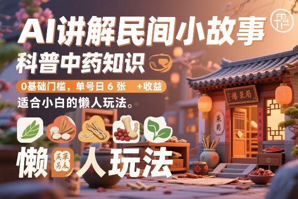 AI讲解民间小故事，科普中药知识，0基础门槛，单号日6张+收益，适合小白的懒人玩法-百盛轻创