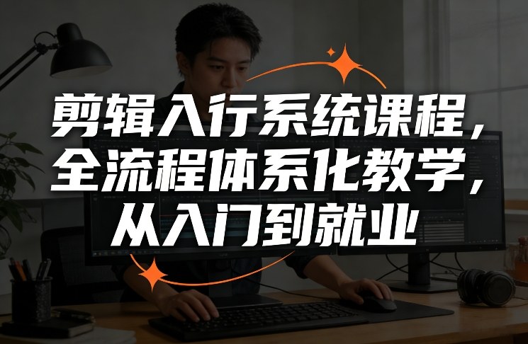 剪辑入行系统课程，全流程体系化教学，从入门到就业-小艾项目网