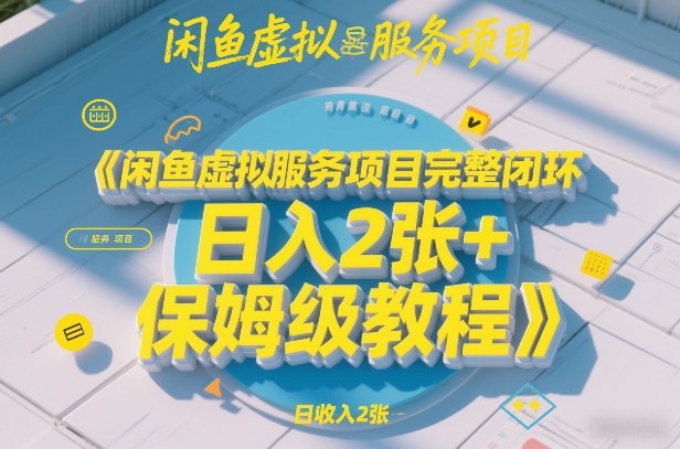 闲鱼虚拟服务项目完整闭环，日入2张+保姆级教程-小艾项目网
