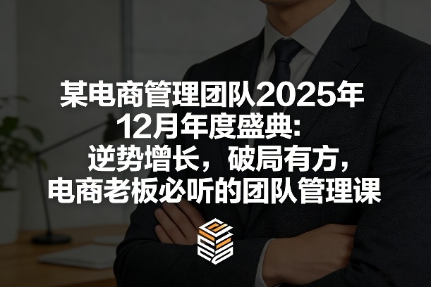 某电商管理团队2025年12月年度盛典：逆势增长，破局有方，电商老板必听的团队管理课-百盛轻创