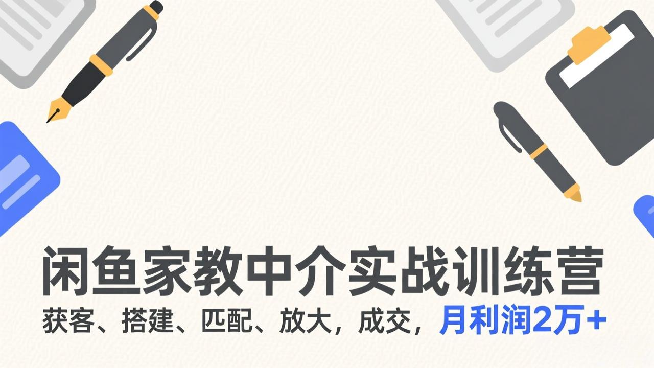 闲鱼家教中介实战训练营，获客、搭建、匹配、放大，成交，月利润2万+-百盛轻创