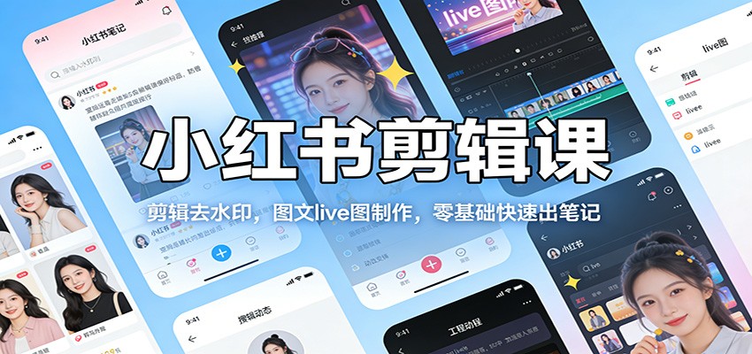 小红书剪辑课：剪辑去水印，图文live图制作，零基础快速出笔记-小艾项目网