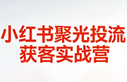 永曜·小红书聚光投流获客实战营-百盛轻创