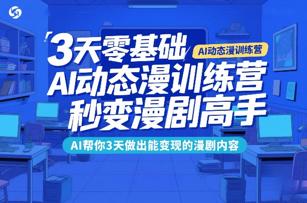 3天零基础AI动态漫训练营，秒变漫剧高手，AI帮你3天做出能变现的漫剧内容-小艾项目网
