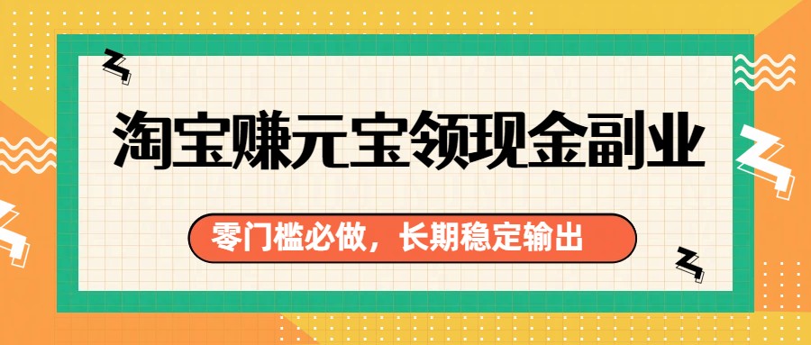 淘宝赚元宝领现金副业，零门槛必做，长期稳定输出-百盛轻创