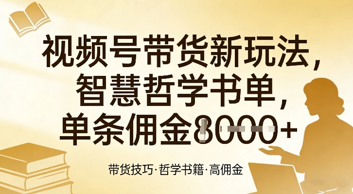 视频号带货新玩法，智慧哲学书单，单条佣金1k+-百盛轻创