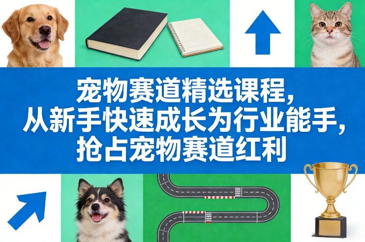 宠物赛道精选课程，从新手快速成长为行业能手，抢占宠物赛道红利-百盛轻创