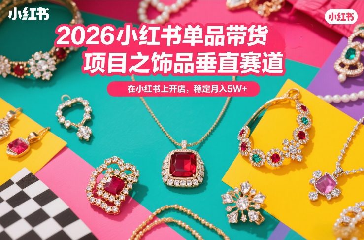 2026小红书单品带货项目之饰品垂直赛道，潮在小红书上开店，稳定月入5W+-小艾项目网