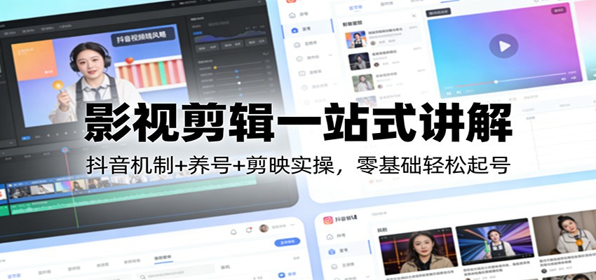 影视剪辑一站式讲解：抖音机制+养号+剪映实操，零基础轻松起号-小艾项目网