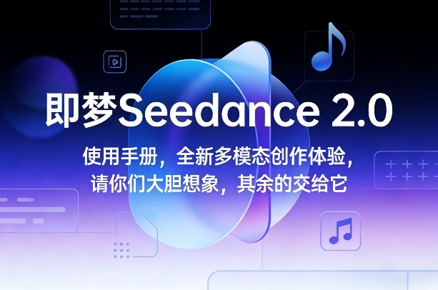 即梦Seedance 2.0使用手册，全新多模态创作体验，请你们大胆想象，其余的交给它-百盛轻创