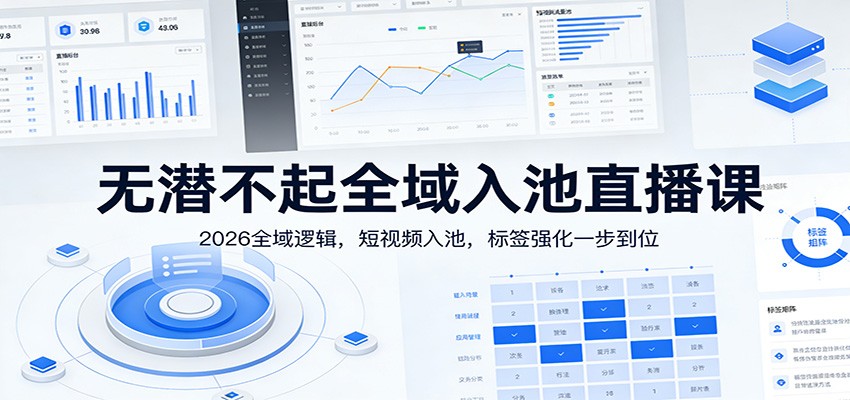 无潜不起全域入池直播课：2026全域逻辑，短视频入池，标签强化一步到位-百盛轻创