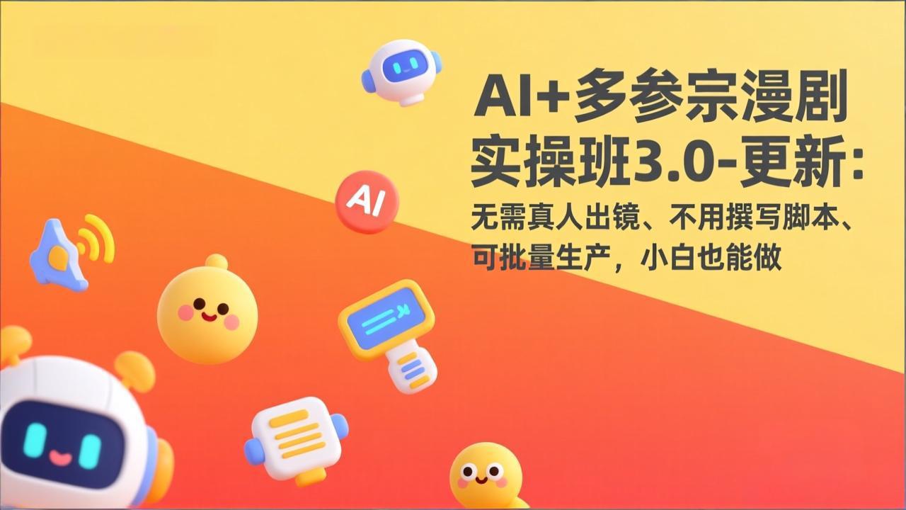 AI+多参宗漫剧实操班3.0-更新：无需真人出镜、不用撰写脚本、可批量生产，小白也能做-百盛轻创