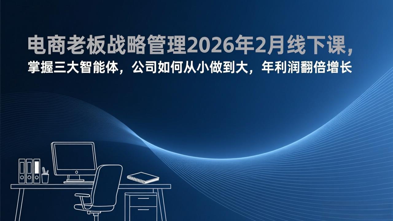电商老板战略管理2026年2月线下课，掌握三大智能体，公司如何从小做到大，年利润翻倍增长-百盛轻创