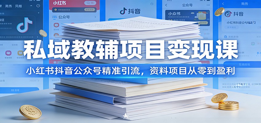 私域教辅项目变现课：小红书抖音公众号精准引流，资料项目从零到盈利-百盛轻创