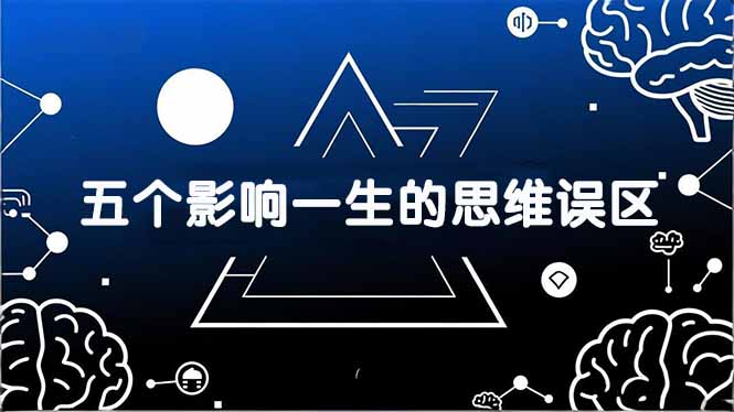 付费文章：五个影响一生的思维误区，基于数十万人数据提炼，看懂少走十年弯路-小艾项目网