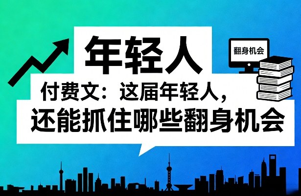 付费文：这届年轻人，还能抓住哪些翻身机会(一)(二)-百盛轻创