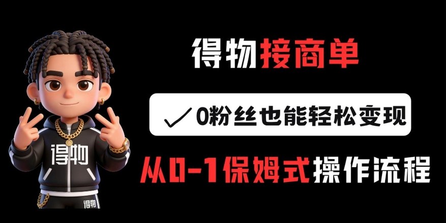 得物接商单，0粉丝也能轻松变现，从0-1保姆式操作流程-百盛轻创