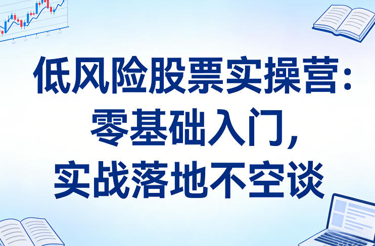 低风险股票实操营：零基础入门，实战落地不空谈-百盛轻创