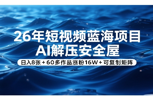 26年短视频蓝海项目，AI解压安全屋，日入8张+60多作品涨粉16W+可复制矩阵-百盛轻创