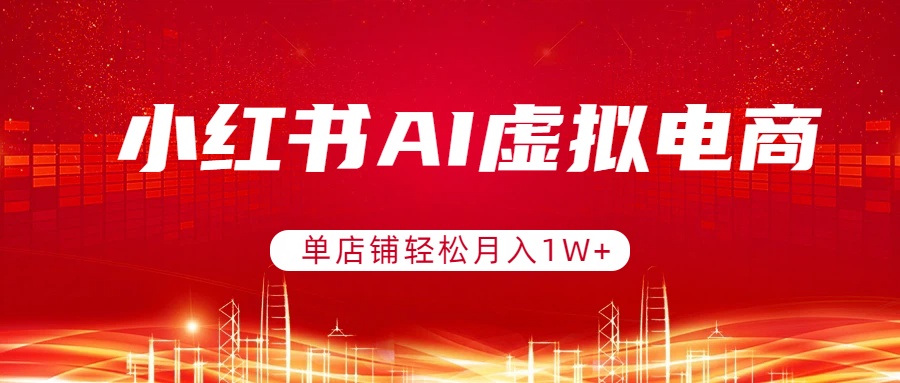 小红书AI虚拟电商，单店铺轻松月入1W+，可矩阵运营-百盛轻创