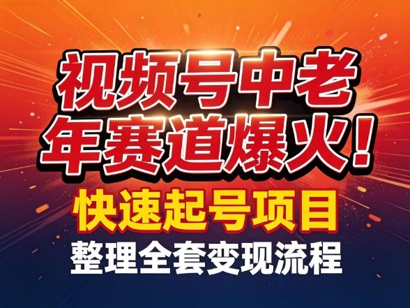 视频号中老年这个赛道爆火！测试可以快速起号，整理了全套变现流程-百盛轻创