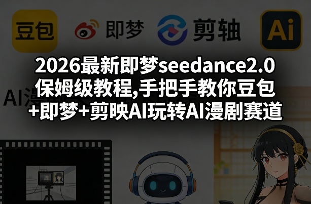 2026最新即梦seedance2.0保姆级教程,手把手教你豆包+即梦+剪映AI玩转AI漫剧赛道-百盛轻创