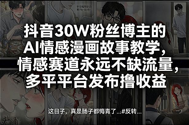 抖音30W粉丝博主的AI情感漫画故事教学，情感赛道永远不缺流量，多平台发布撸收益！-百盛轻创