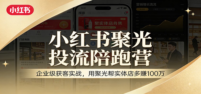 小红书聚光投流陪跑营：企业级获客实战，用聚光帮实体店多赚100万-百盛轻创