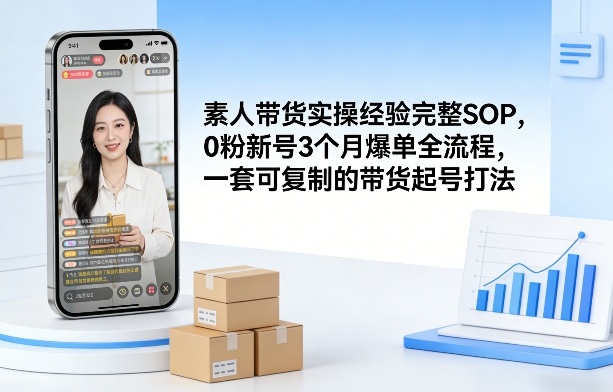素人短视频带货实操经验完整SOP，0粉新号3个月爆单全流程，一套可复制的带货起号打法-小艾项目网