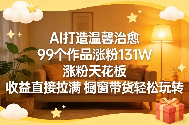 AI打造温馨治愈，99个作品涨粉131W，涨粉天花板，收益直接拉满，橱窗带货轻松玩转-小艾项目网