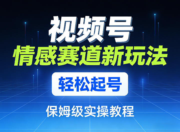 视频号情感赛道新玩法，轻松起号，保姆级实操教程-小艾项目网