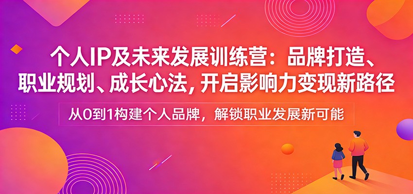 个人IP及未来发展训练营：品牌打造、职业规划、成长心法，开启影响力变现新路径-百盛轻创