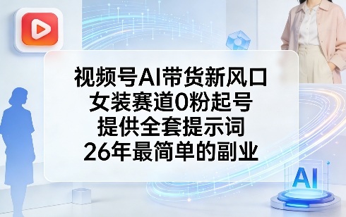 视频号AI带货新风口，女装赛道0粉起号，提供全套提示词，26年最简单的副业-百盛轻创
