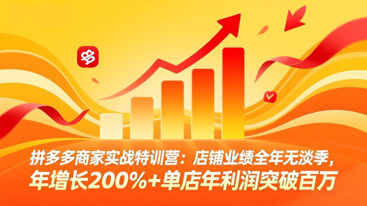 拼多多商家实战特训营：店铺业绩全年无淡季，年增长200%+单店年利润突破百万(26年3月更新-百盛轻创