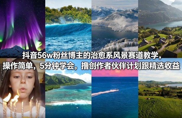 抖音56w粉丝博主的治愈系风景赛道教学，操作简单，5分钟学会，撸创作者伙伴计划跟精选收益-百盛轻创